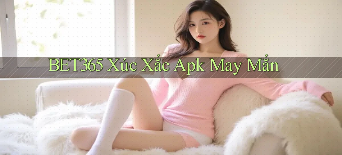 bet365  xúc xắc apk may mắn