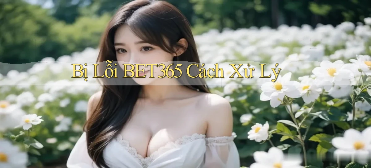 bị lỗi bet365 cách xử lý