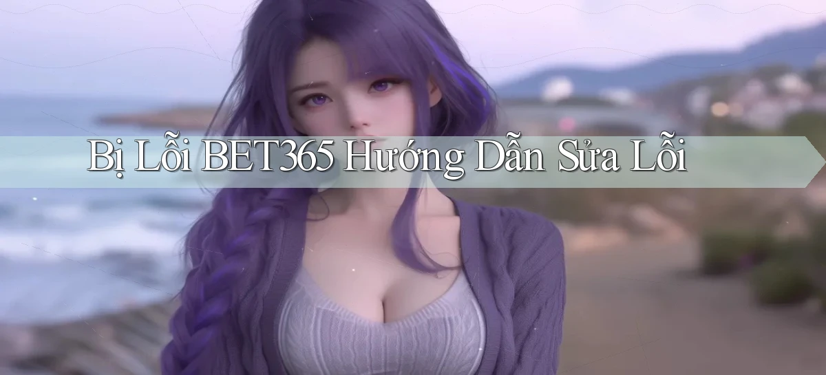 bị lỗi bet365 hướng dẫn sửa lỗi