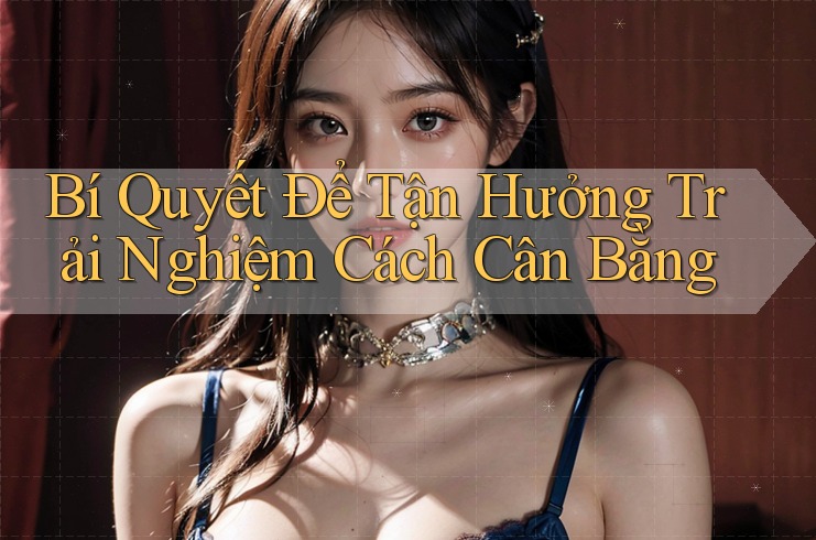 Bí Quyết Để Tận Hưởng Trải Nghiệm Cách Cân Bằng Bí Quyết Để Tận Hưởng Trải Nghiệm Cách Cân Bằng