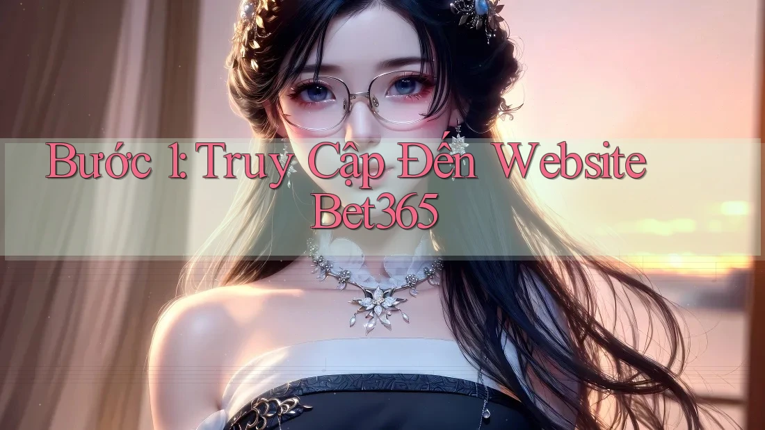 Bước 1: Truy Cập Đến Website Bet365