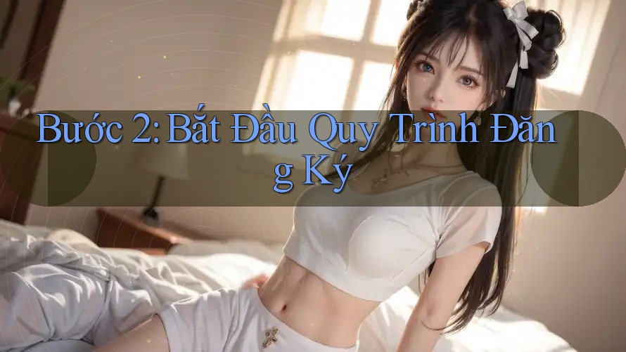 Bước 2: Bắt Đầu Quy Trình Đăng Ký