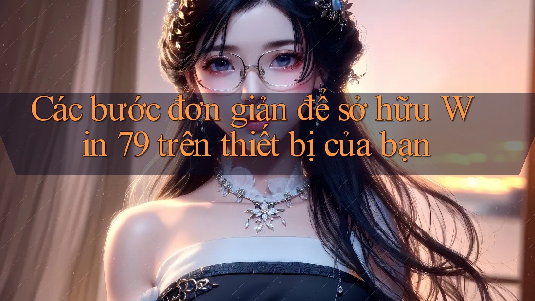 Các bước đơn giản để sở hữu Win 79 trên thiết bị của bạn Các bước đơn giản để sở hữu Win 79 trên thiết bị của bạn