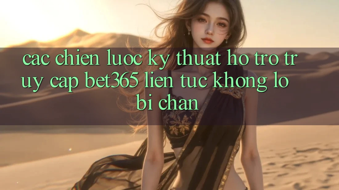 Các chiến lược kỹ thuật hỗ trợ truy cập bet365 liên tục, không lo bị chặn Các chiến lược kỹ thuật hỗ trợ truy cập bet365 liên tục, không lo bị chặn