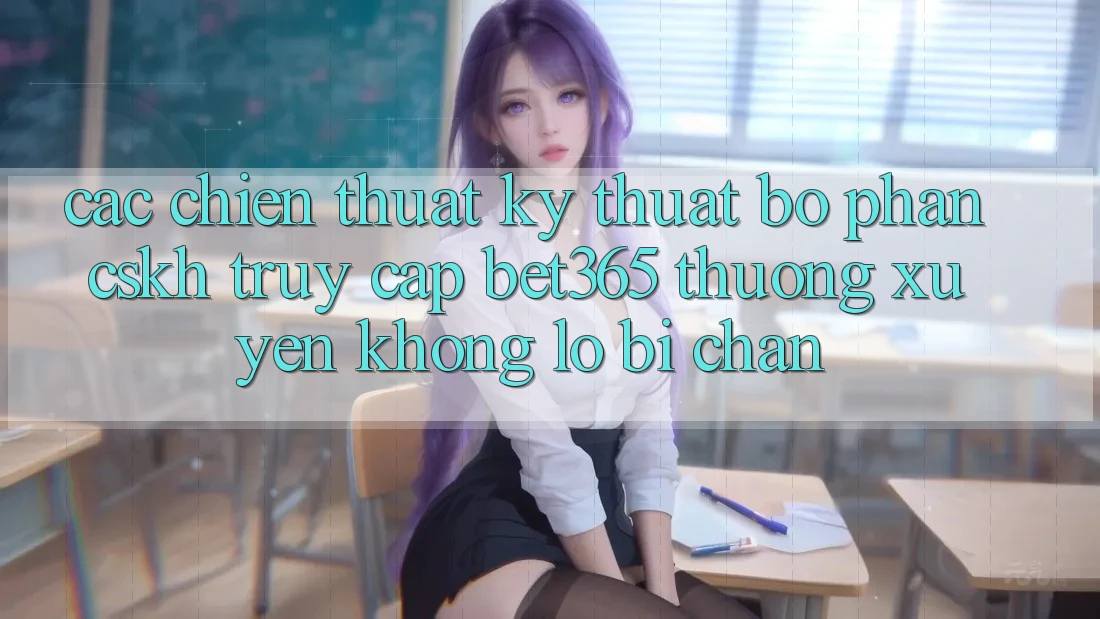 Các chiến thuật kỹ thuật bộ phận CSKH truy cập bet365 thường xuyên, không lo bị chặn Các chiến thuật kỹ thuật bộ phận CSKH truy cập bet365 thường xuyên, không lo bị chặn