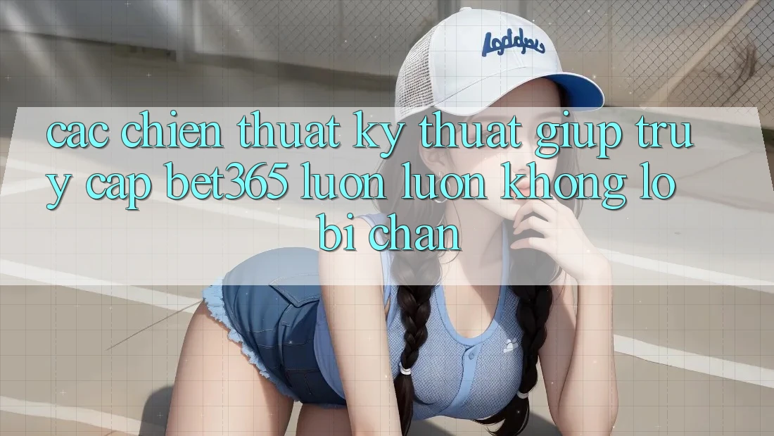 Các chiến thuật kỹ thuật giúp truy cập bet365 luôn luôn, không lo bị chặn Các chiến thuật kỹ thuật giúp truy cập bet365 luôn luôn, không lo bị chặn