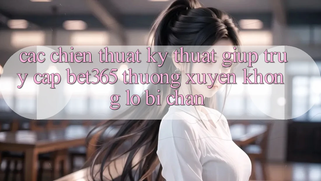 Các chiến thuật kỹ thuật giúp truy cập bet365 thường xuyên, không lo bị chặn Các chiến thuật kỹ thuật giúp truy cập bet365 thường xuyên, không lo bị chặn