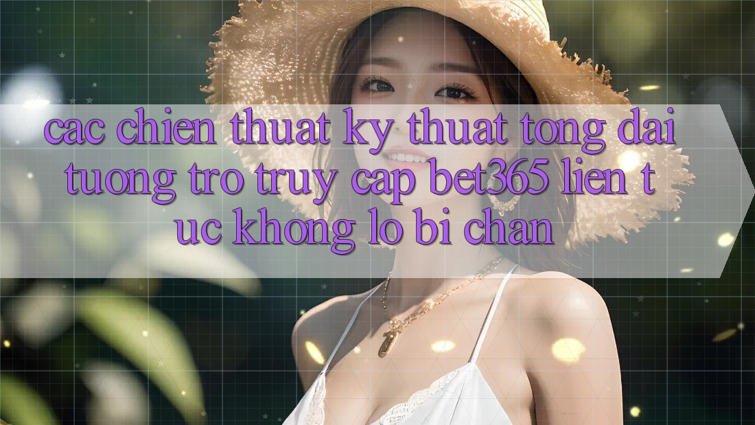 Các chiến thuật kỹ thuật tổng đài tương trợ truy cập bet365 liên tục, không lo bị chặn Các chiến thuật kỹ thuật tổng đài tương trợ truy cập bet365 liên tục, không lo bị chặn