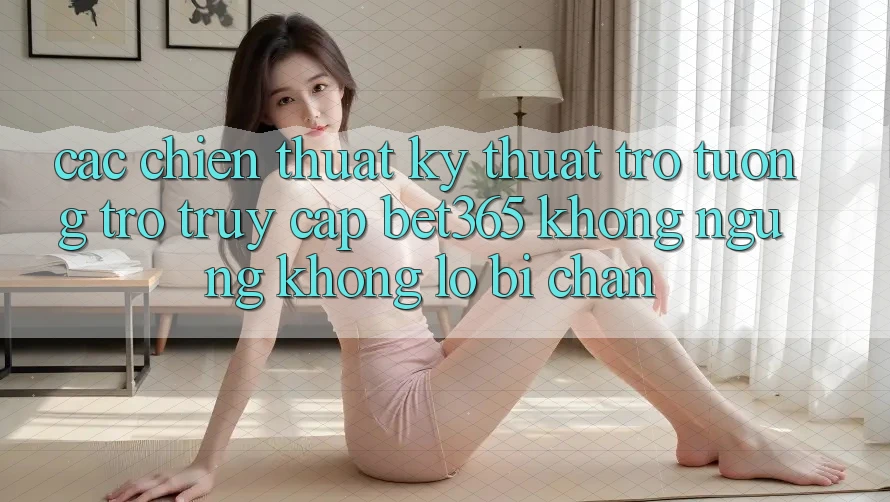 Các chiến thuật kỹ thuật trợ tương trợ truy cập bet365 không ngừng, không lo bị chặn Các chiến thuật kỹ thuật trợ tương trợ truy cập bet365 không ngừng, không lo bị chặn