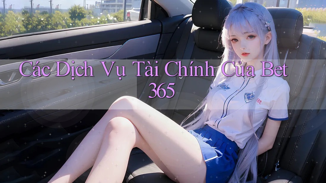 Các Dịch Vụ Tài Chính Của Bet365 Các Dịch Vụ Tài Chính Của Bet365