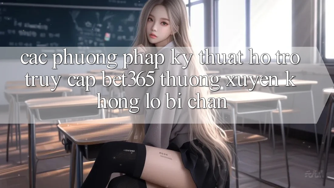 Các phương pháp kỹ thuật hỗ trợ truy cập bet365 thường xuyên, không lo bị chặn Các phương pháp kỹ thuật hỗ trợ truy cập bet365 thường xuyên, không lo bị chặn