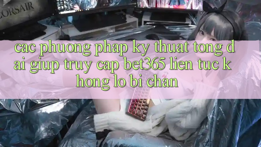 Các phương pháp kỹ thuật tổng đài giúp truy cập bet365 liên tục, không lo bị chặn Các phương pháp kỹ thuật tổng đài giúp truy cập bet365 liên tục, không lo bị chặn