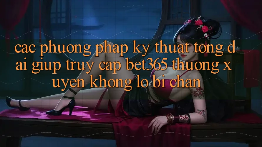 Các phương pháp kỹ thuật tổng đài giúp truy cập bet365 thường xuyên, không lo bị chặn Các phương pháp kỹ thuật tổng đài giúp truy cập bet365 thường xuyên, không lo bị chặn