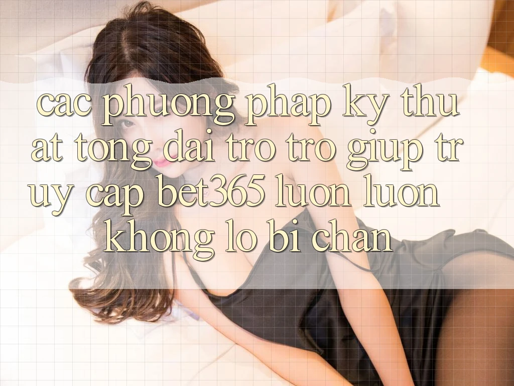 Các phương pháp kỹ thuật tổng đài trợ trợ giúp truy cập bet365 luôn luôn, không lo bị chặn Các phương pháp kỹ thuật tổng đài trợ trợ giúp truy cập bet365 luôn luôn, không lo bị chặn
