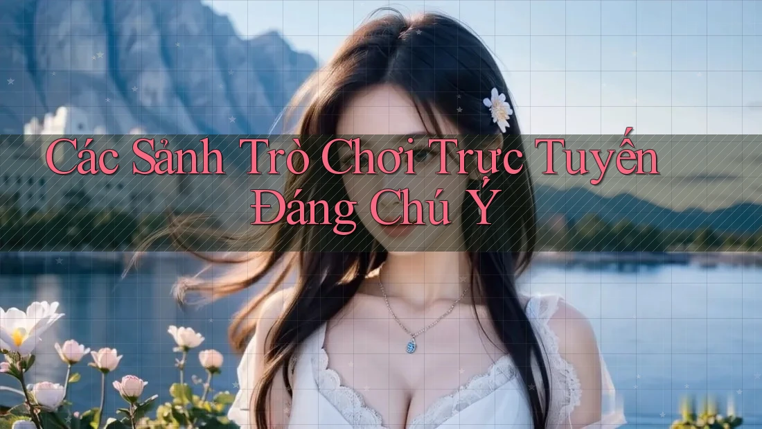 Các Sảnh Trò Chơi Trực Tuyến Đáng Chú Ý Các Sảnh Trò Chơi Trực Tuyến Đáng Chú Ý