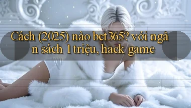 Cách (2025) nào bet365 với ngân sách 1 triệu, hack game