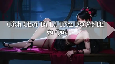 cách chơi tá lả trên bet365 hiệu quả
