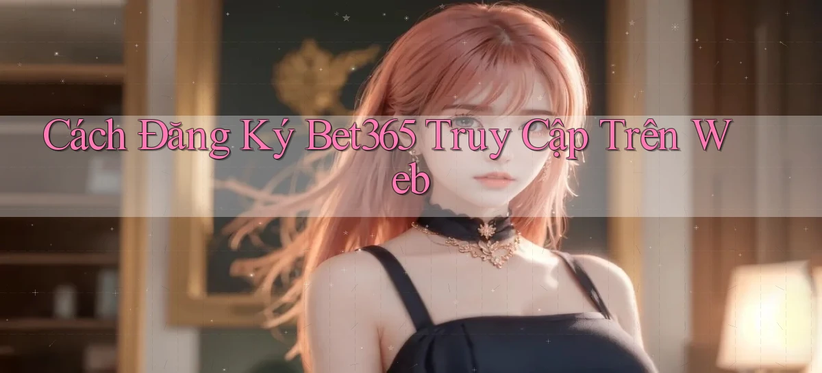 cách đăng ký bet365 truy cập trên web