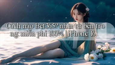 Cách nào Bet365 nhìn từ bên trong miễn phí 100% iPhone 16
