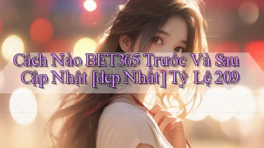 Cách nào bet365 trước và sau cập nhật [đẹp nhất]   tỷ lệ 209