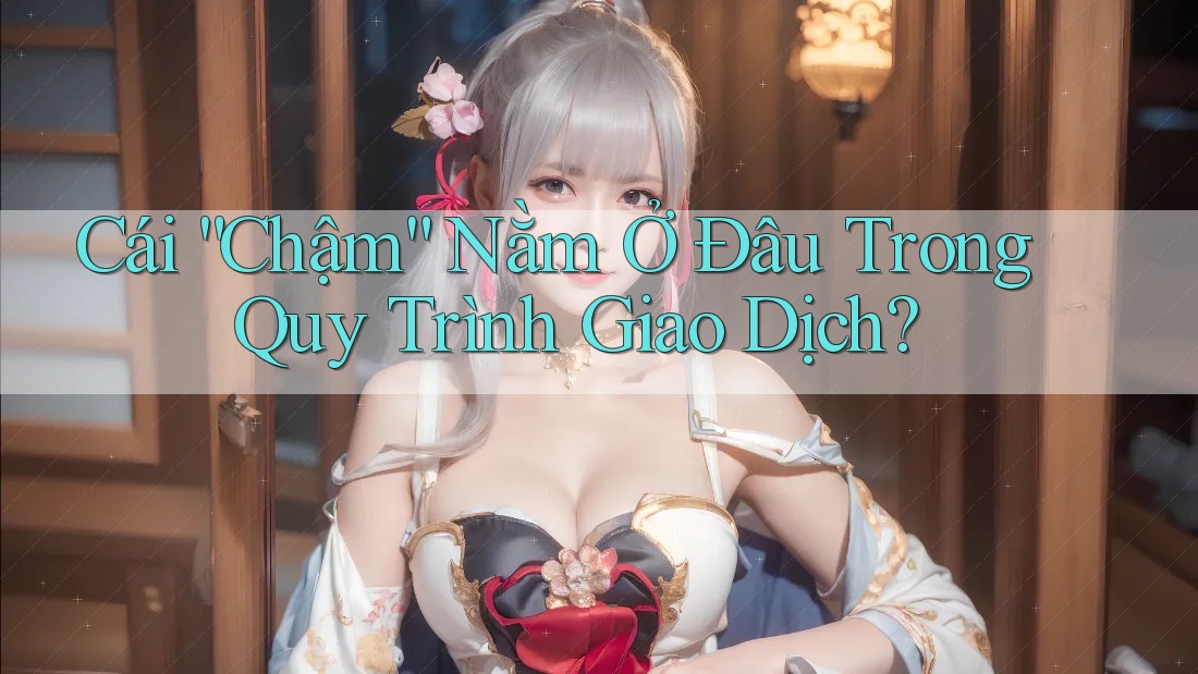 Cái “Chậm” Nằm Ở Đâu Trong Quy Trình Giao Dịch? Cái “Chậm” Nằm Ở Đâu Trong Quy Trình Giao Dịch?