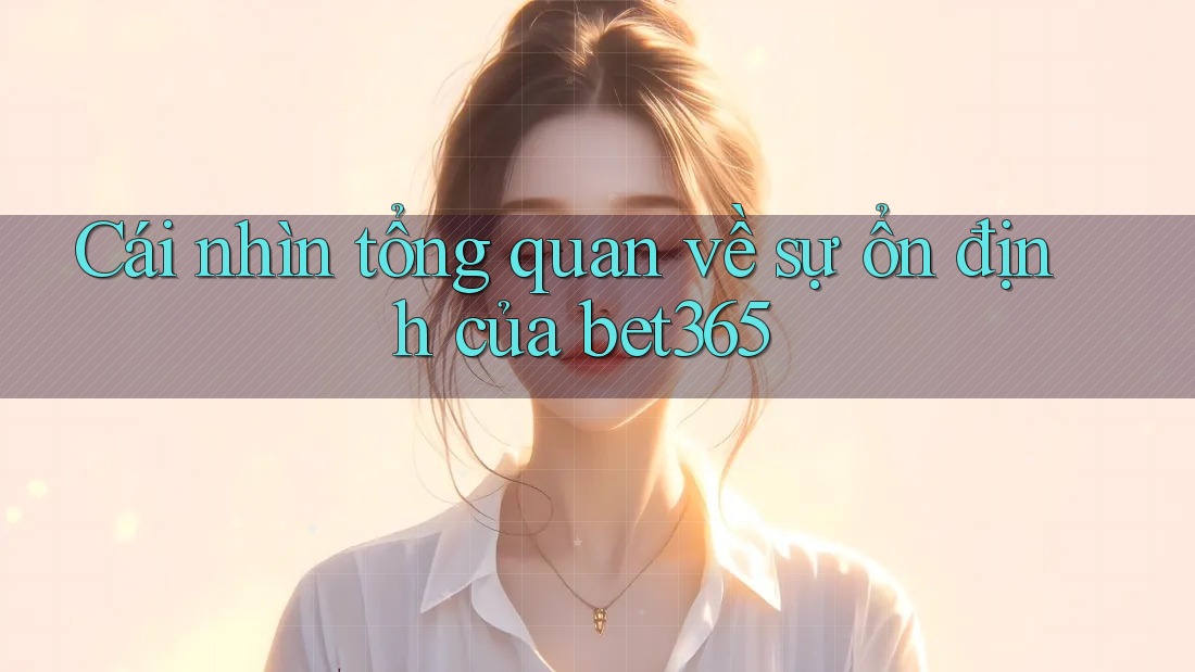Cái nhìn tổng quan về sự ổn định của bet365 Cái nhìn tổng quan về sự ổn định của bet365
