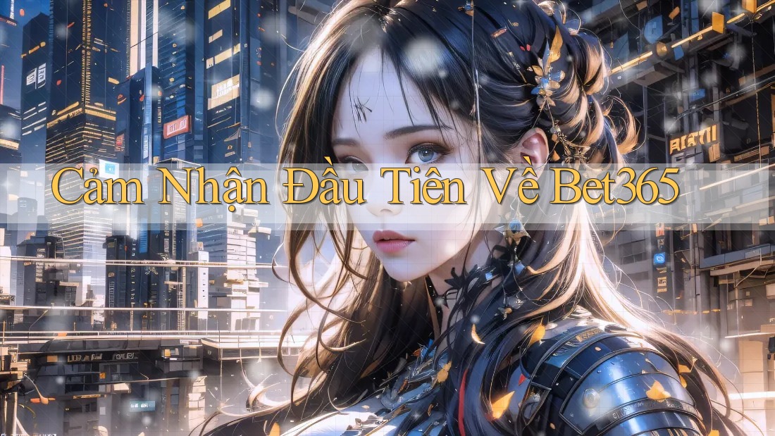 Cảm Nhận Đầu Tiên Về Bet365
