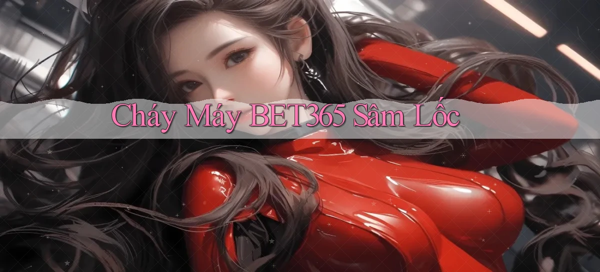 cháy máy bet365 sâm lốc