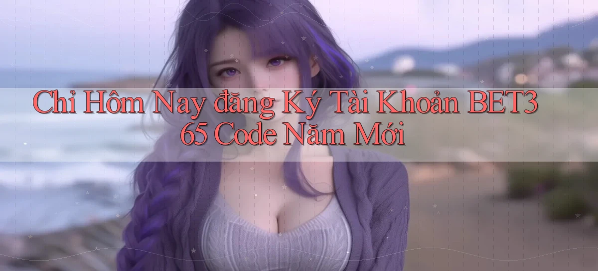 chỉ hôm nay đăng ký tài khoản bet365 code năm mới