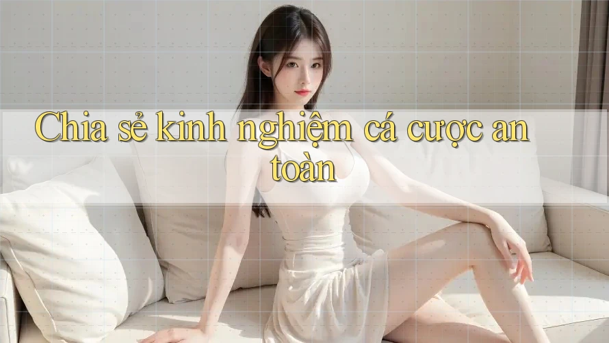 Chia sẻ kinh nghiệm cá cược an toàn Chia sẻ kinh nghiệm cá cược an toàn