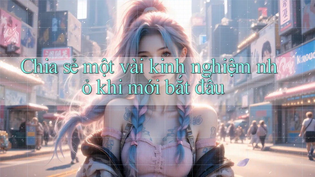 Chia sẻ một vài kinh nghiệm nhỏ khi mới bắt đầu