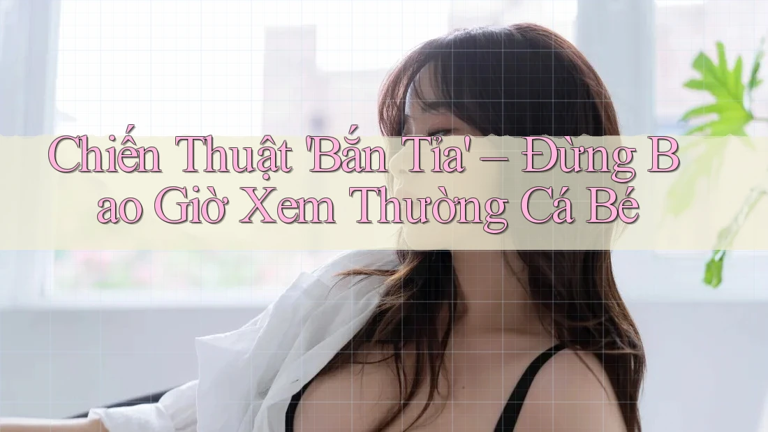 Chiến Thuật 'Bắn Tỉa' – Đừng Bao Giờ Xem Thường Cá Bé