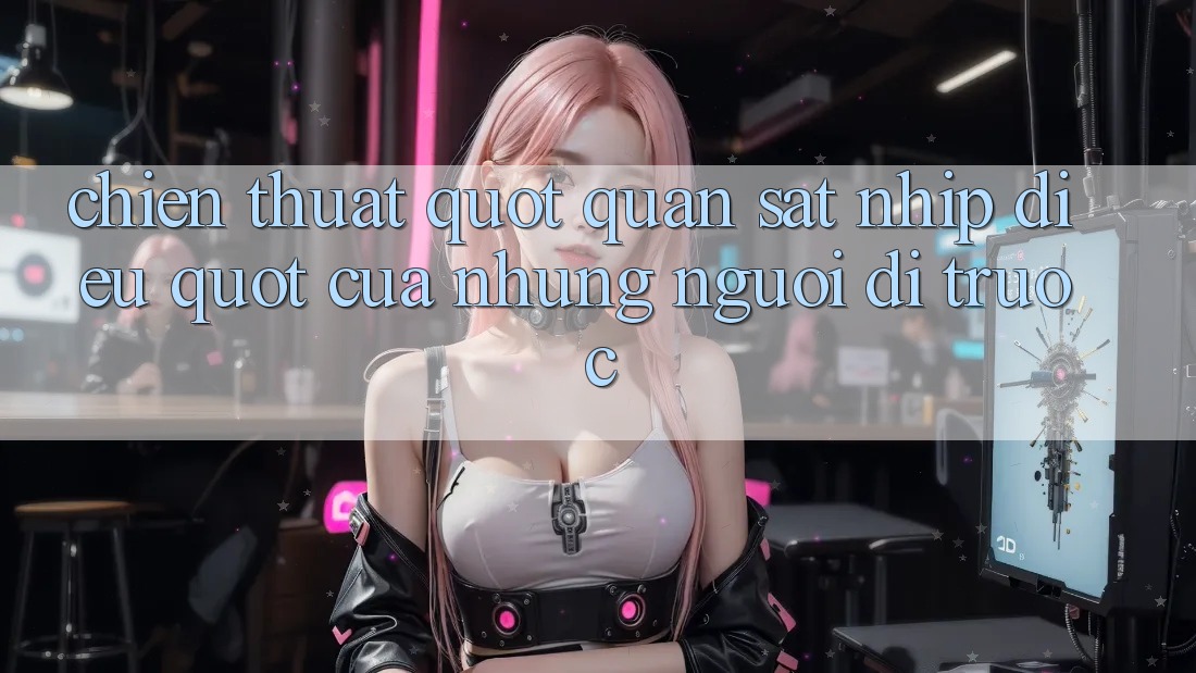 Chiến thuật " quan sát nhịp điệu" của những người đi trước Chiến thuật " quan sát nhịp điệu" của những người đi trước