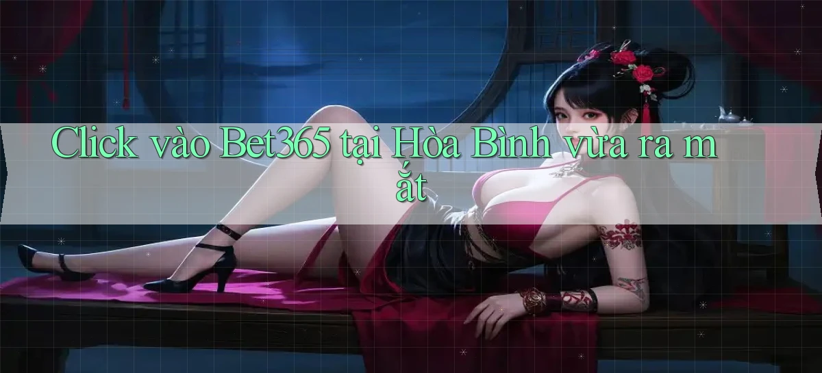 click vào bet365 tại Hòa Bình vừa ra mắt