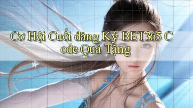 cơ hội cuối đăng ký bet365 code quà tặng