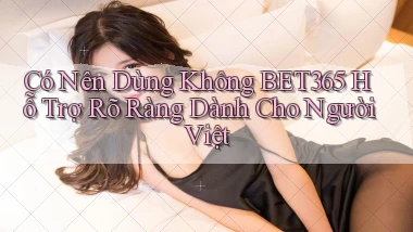 có nên dùng không bet365 hỗ trợ rõ ràng dành cho người việt