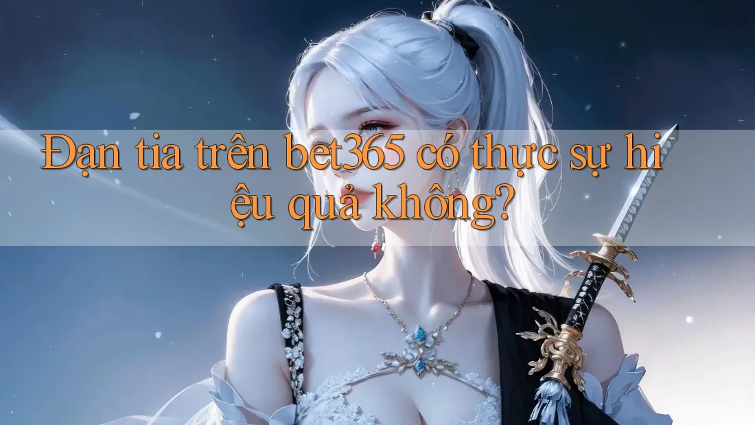 Đạn tia trên bet365 có thực sự hiệu quả không? Đạn tia trên bet365 có thực sự hiệu quả không?