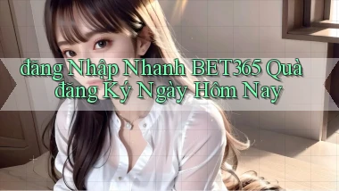 đăng nhập nhanh bet365 quà đăng ký ngày hôm nay
