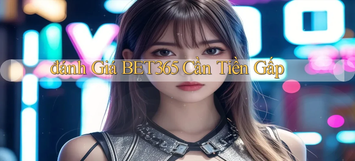 đánh giá bet365 cần tiền gấp