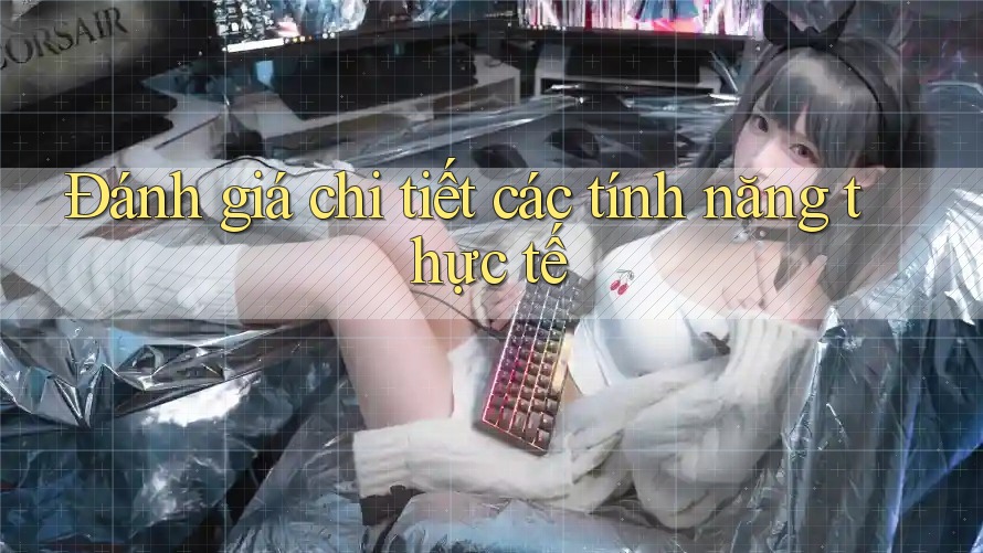 Đánh giá chi tiết các tính năng thực tế Đánh giá chi tiết các tính năng thực tế