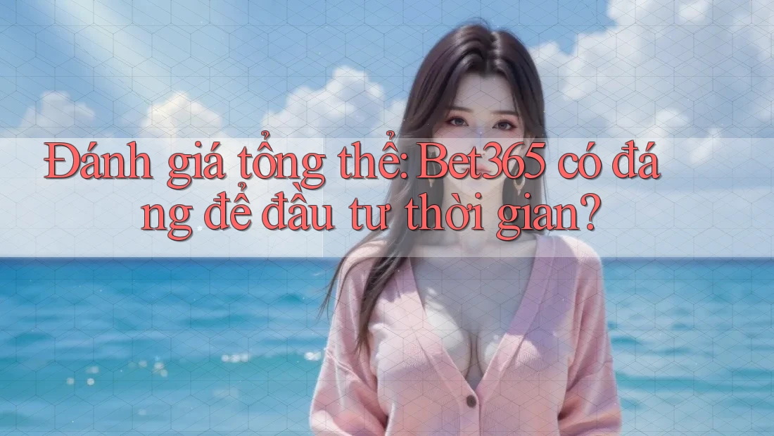 Đánh giá tổng thể: Bet365 có đáng để đầu tư thời gian? Đánh giá tổng thể: Bet365 có đáng để đầu tư thời gian?