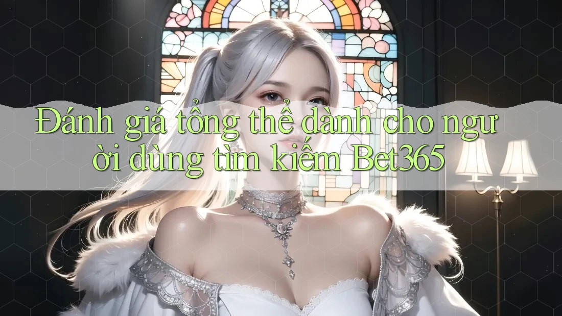Đánh giá tổng thể dành cho người dùng tìm kiếm Bet365 Đánh giá tổng thể dành cho người dùng tìm kiếm Bet365