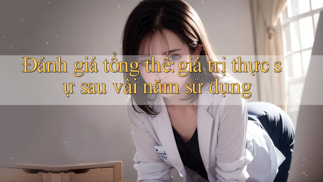 Đánh giá tổng thể: giá trị thực sự sau vài năm sử dụng