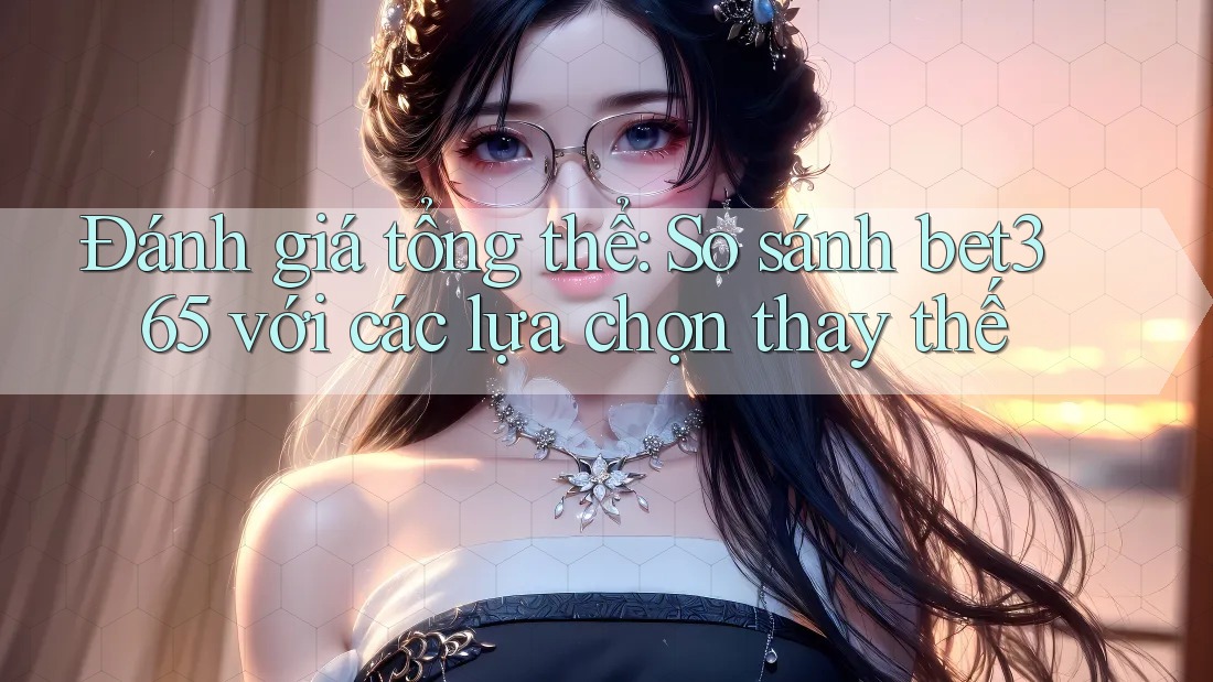 Đánh giá tổng thể: So sánh bet365 với các lựa chọn thay thế