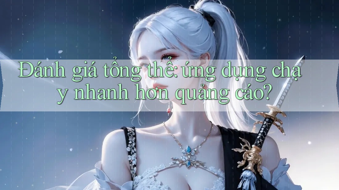 Đánh giá tổng thể: ứng dụng chạy nhanh hơn quảng cáo?