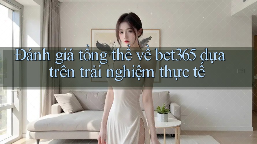 Đánh giá tổng thể về bet365 dựa trên trải nghiệm thực tế