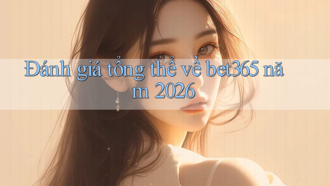 Đánh giá tổng thể về bet365 năm 2026
