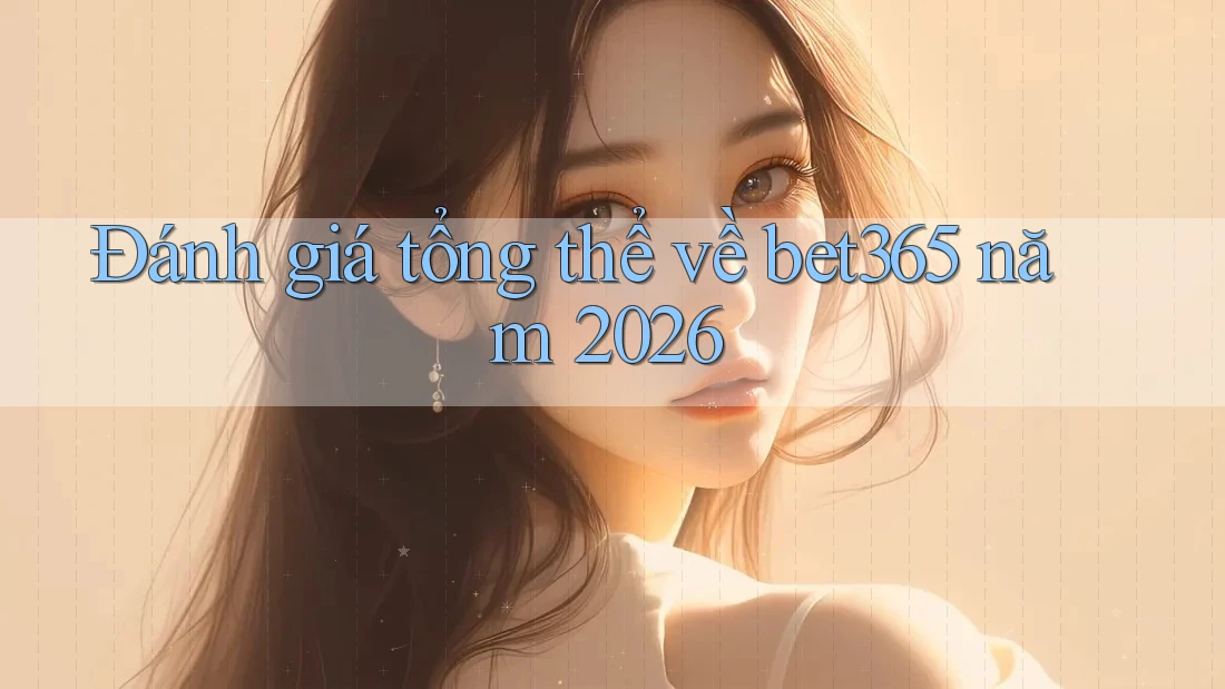 Đánh giá tổng thể về bet365 năm 2026 Đánh giá tổng thể về bet365 năm 2026