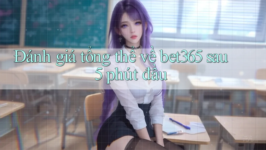 Đánh giá tổng thể về bet365 sau 5 phút đầu Đánh giá tổng thể về bet365 sau 5 phút đầu