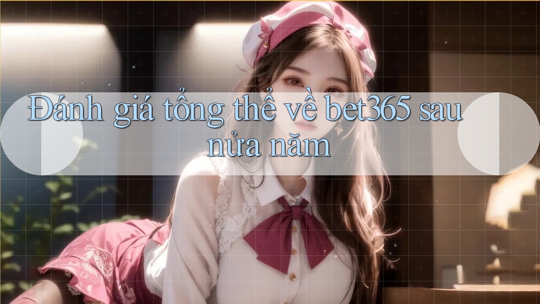 Đánh giá tổng thể về bet365 sau nửa năm